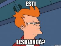 esti lesbiancă?