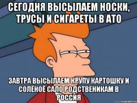 Сегодня высылаем носки, трусы и сигареты в АТО Завтра высылаем крупу картошку и солёноё сало родственикам в россия