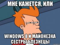 мне кажется, или Windows 8 и Майонезка сестры блезнецы