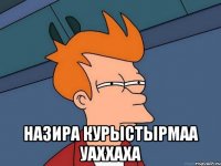  Назира курыстырмаа уаххаха