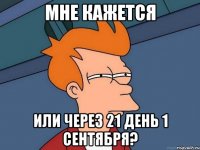 Мне кажется Или через 21 день 1 сентября?