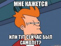 мне кажется или тут сейчас был самолет?