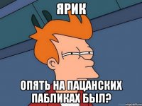 Ярик опять на пацанских пабликах был?