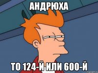 андрюха то 124-й или 600-й