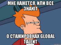 мне кажется, или все знают о стажировках global talent