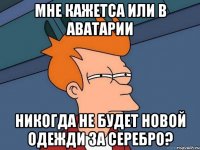 Мне кажетса или в аватарии никогда не будет новой одежди за серебро?