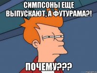 Симпсоны еще выпускают, а футурама?! почему???