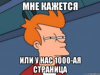 мне кажется или у нас 1000-ая страница