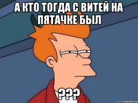 А кто тогда с Витей на пятачке был ???