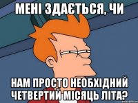 мені здається, чи нам просто необхідний четвертий місяць літа?