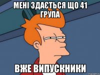 мені здається що 41 група вже випускники