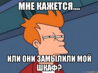 Мне кажется.... или они замылили мой шкаф?