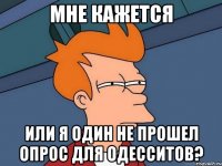 Мне кажется Или я один не прошел опрос для одесситов?