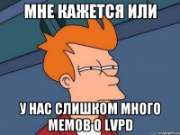 Мне кажется или у нас слишком много мемов о LVPD