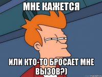 МНЕ КАЖЕТСЯ или кто-то бросает мне вызов?)