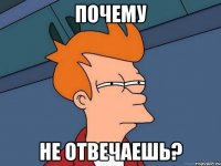 почему не отвечаешь?