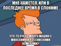 Мне кажется, или в последнее время в Слониме что-то очень много машин с минскими и российскими номерами?