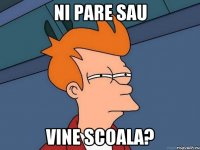 ni pare sau vine scoala?