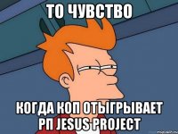 ТО ЧУВСТВО КОГДА КОП ОТЫГРЫВАЕТ РП JESUS PROJECT