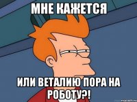 Мне кажется или веталию пора на роботу?!