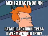 мені здається чи Наталі Василівні треба перейменувати групу