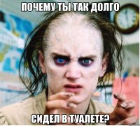 Почему ты так долго Сидел в туалете?