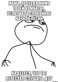 мама, проходя мимо твоей комнаты , услышала спокойное начало песни надеется, что ты перестал слушать дэт