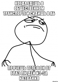 Когда едешь в общественном транспорте и сидишь в АБ прячешь телефон от глаз людей из-за названия