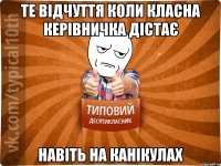 те відчуття коли класна керівничка дістає навіть на канікулах