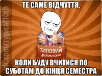 Те саме відчуття, коли буду вчитися по суботам до кінця семестра