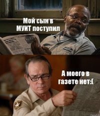 Мой сын в МУИТ поступил А моего в газете нет:(