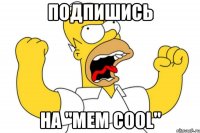 Подпишись на "mem cool"