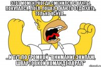 Этот момент когда сменился с вахты, покупался, поел, пошел в каюту отдыхать, только уснул... ...И тут по громкой "внимание экипаж, швартовкой команде аврал"