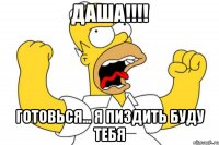 ДАША!!!! Готовься... Я пиздить буду тебя