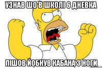 Узнав шо в школi 6 дневка Пiшов йобнув кабана з ноги