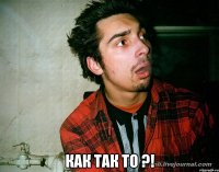  Как так то ?!