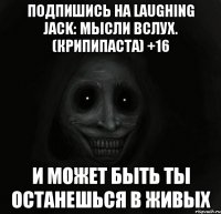 Подпишись на Laughing Jack: мысли вслух. (Крипипаста) +16 и может быть ты останешься в живых