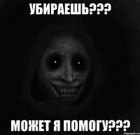 убираешь??? Может я помогу???