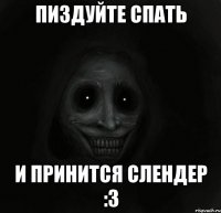 Пиздуйте спать И принится слендер :3