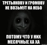 Третьякову и Громову не возьмут на небо Потому что у них месячные ха ха