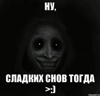 Ну, Сладких снов тогда >:)