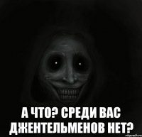  А что? среди вас джентельменов нет?