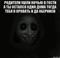 Родители ушли ночью в гости а ты остался один дома тогда тебя в кровать и да оберниси 