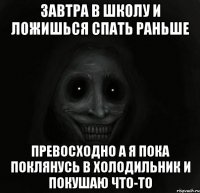 Завтра в школу и ложишься спать раньше Превосходно а я пока поклянусь в холодильник и покушаю что-то