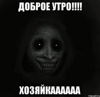 Доброе утро!!!! Хозяйкаааааа