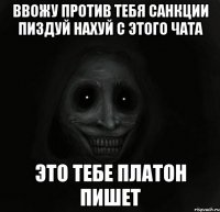 Ввожу против тебя санкции пиздуй нахуй с этого чата Это тебе платон пишет