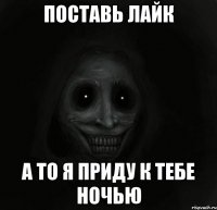 Поставь лайк А то я приду к тебе ночью