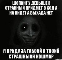 шопинг у девышек странный придмет в ход а на видет а выхада нет я приду за табоий я твоий страшныий кошмар