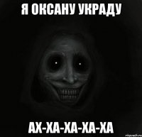 я Оксану украду Ах-ха-ха-ха-ха