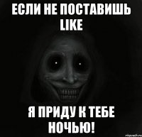 Если не поставишь LIKE Я приду к тебе ночью!